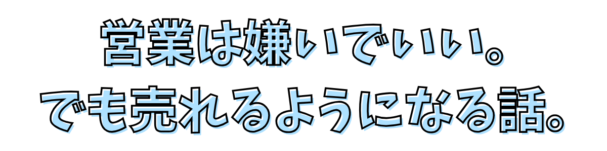 営業は嫌いでいい。でも売れるようになる話。